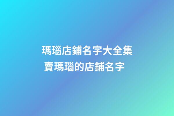瑪瑙店鋪名字大全集 賣瑪瑙的店鋪名字-第1張-店鋪起名-玄機派
